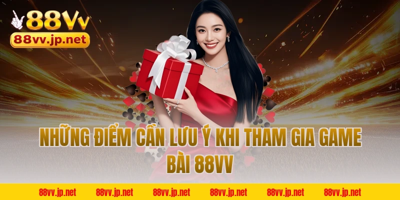 Những điểm cần lưu ý khi tham gia game bài 88VV