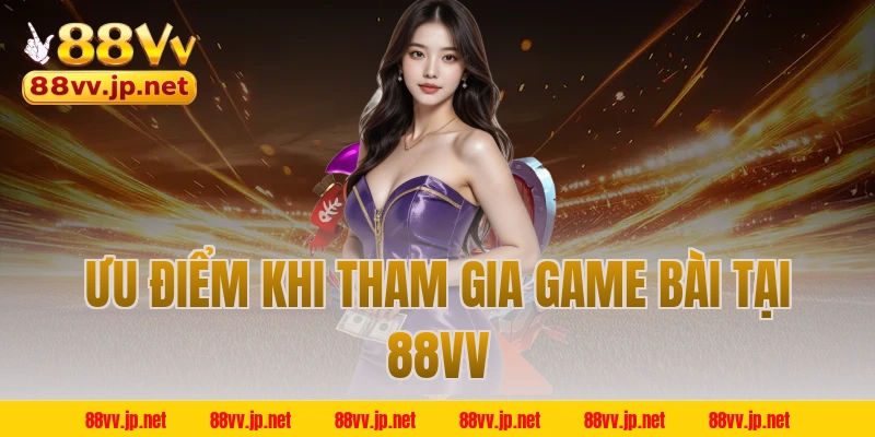 Ưu điểm khi tham gia game bài tại 88VV